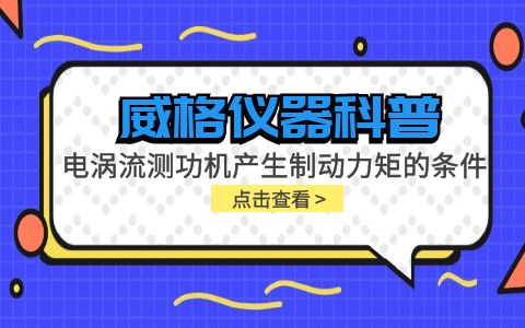 威格儀器科普-電渦流測(cè)功機(jī)產(chǎn)生制動(dòng)力矩的條件包括哪些？插圖